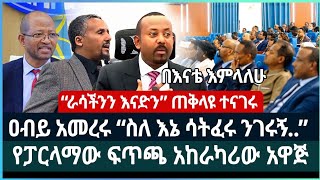 ዐብይ አመረሩ “ስለ እኔ ሳትፈሩ ንገሩኝ..”  ፤ የፓርላማው ፍጥጫ አከራካሪው አዋጅ  ፤ “ራሳችንን እናድን” ጠቅላዩ ተናገሩ