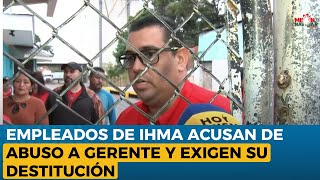 Empleados de IHMA exigen destitución de gerente, lo acusan de abuso