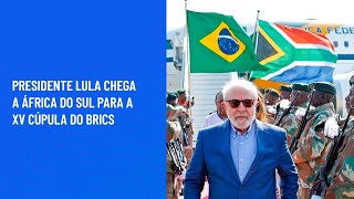 Presidente Lula chega a África do Sul para a XV Cúpula do BRICS