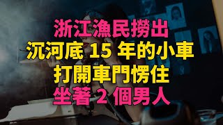 浙江漁民撈出沉河底15年的小車，打開車門愣住：坐著2個男人 #大案紀實 #刑事案件 #刑事案件