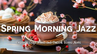 Calm Spring Morning Jazz 🎧 Exquisite Jazz Cafe Music & Smooth Bossa Nova Instrumental to Relax
