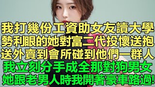 我打幾份工資助女友讀大學，勢利眼的她卻對富二代投懷送抱，送外賣到會所碰到他們一群人，我立刻分手成全那對狗男女！她落魄跟老男人時我開著豪車路過！