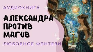 Аудиокнига ЛЮБОВНОЕ ФЭНТЕЗИ: АЛЕКСАНДРА ПРОТИВ МАГОВ