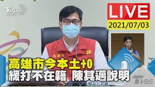 高雄市今本土+0 緩打不在籍 陳其邁說明LIVE