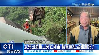 【太魯閣號出軌】女兒出遊搭上死亡列車 蔡爸痛批:台鐵爛死了 @中天新聞CtiNews 20210404