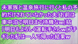 【スカッとする話】夫家族と温泉旅行に行くと私の予約だけされていなかった夫「お前は車中泊で明日まで待機なw」姑「明日もよろしく運転手さんw」ブチギレた私は一人で帰った結果w【修羅場】