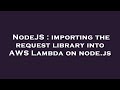 NodeJS : importing the request library into AWS Lambda on node.js