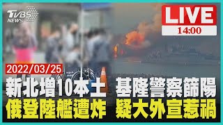 【新北增10本土 基隆警察篩陽 俄登陸艦遭炸 疑大外宣惹禍LIVE】