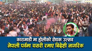 काठमाडौं मा होलीको रोचक उत्सव नेपाली पर्वमा यसरी रमाए बिदेशी नागरिक Holi in Nepal