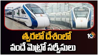 త్వరలో దేశంలో వందే మెట్రో సర్వీసులు | Vande Metro Services In India | 10TV