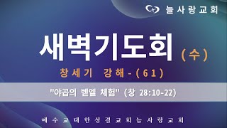 [부천늘사랑교회] 23.05.03 | 새벽기도회 | 야곱의 벧엘 체험 | 창 28:10-22 | 창세기 강해-(61) | 강명국 목사