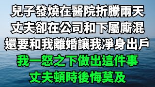 兒子發燒在醫院折騰兩天，丈夫卻在公司和下屬廝混，還要和我離婚讓我凈身出戶，我一怒之下做出這件事，丈夫頓時後悔莫及【樂享讀書屋】#落日溫情#情感故事#花開富貴#深夜淺讀#家庭矛盾#爽文