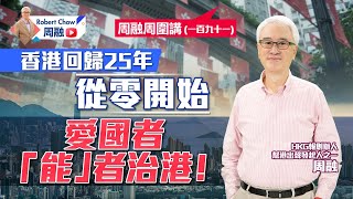 周融周圍講（一百九十一）香港回歸25年從零開始 愛國者「能」者治港！