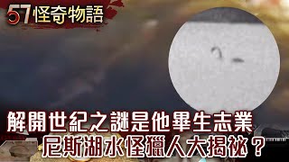 解開世紀之謎是他畢生志業 尼斯湖水怪獵人大揭祕？【57怪奇物語】