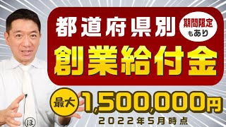 『都道府県別 創業給付金 最大150万円等（期間限定あり）：是非ご活用ください!』〈22年5月時点〉