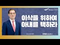 [주일2부예배] 24.04.21(주일) 이삭을 위하여 아내를 택하라   -  반태효 담임목사