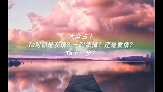 【eleven妖妖.大众占卜】Ta对你是友情？一时激情？还是爱情呢？以及Ta的下一步？