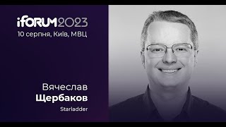 Вячеслав Щербаков, Starladder, iForum-2023