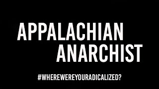 Appalachian Anarchist  | #WhereWereYouRadicalized?