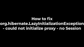 Java :How to fix org.hibernate.LazyInitializationException - could not initialize proxy (5solution)