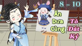 Ăn Dưa Cùng Tô Đát Kỷ  | Tập 8 - 10