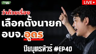 ว่าด้วยเรื่อง เลือกตั้งอบจ. อุดรฯ #ปิยบุตรทัวร์ #EP40 กับ ปิยบุตร แสงกนกกุล