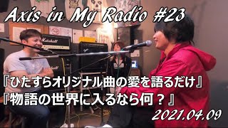 Axis in My Radio #23『ひたすらオリジナル曲の愛を語るだけ』『物語の世界に入るなら何？』2021.4.9