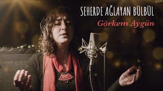 Seherde Ağlayan Bülbül | Görkem Aygün