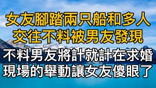 女友腳踏兩只船和多人交往不料被男友發現，不料男友將計就計，在求婚現場的舉動讓女友傻眼了！真實故事 ｜都市男女｜情感｜男閨蜜｜妻子出軌｜楓林情感