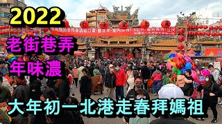 2022大年初一北港走春拜媽祖,老街巷弄年味濃!