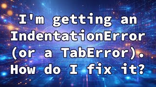 আমি একটি IndentationError (বা একটি TabError) পাচ্ছি। আমি কিভাবে এটা ঠিক করব?