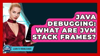 Java Debugging: What Are JVM Stack Frames? - Learn To Troubleshoot