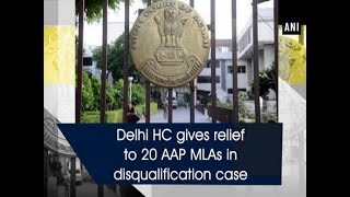 Delhi HC gives relief to 20 AAP MLAs in disqualification case - ANI News