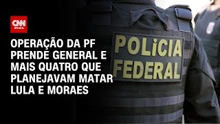 Operação da PF prende general e mais quatro que planejavam matar Lula e Moraes| LIVE CNN