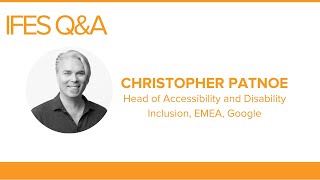 IFES Q\u0026A:  Christopher Patnoe, Head of Accessibility and Disability Inclusion, EMEA, Google