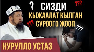 СИЗДИ КЫЖААЛАТ КЫЛГАН СУРООГО ЖООП // Нурулло устаз