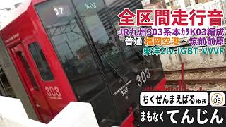 【全区間走行音】「普通」福岡空港~筑前前原｜JR九州303系本ｶﾗK03編成｜東洋IGBT-VVVF