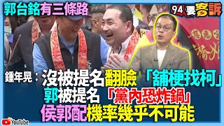 【94要客訴】郭台銘有三條路！鍾年晃：沒被提名翻臉「舖梗找柯」！郭被提名「黨內恐炸鍋」...侯郭配機率幾乎不可能！