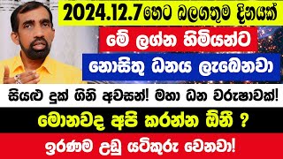 2024.12.7 හෙට බලගතුම දිනයක්! මේ ලග්න හිමියන්ට නොසිතු ධනය ලැබෙනවා කිරියෙන් පැණියෙන් උතුරනවා