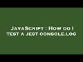 JavaScript : How do I test a jest console.log