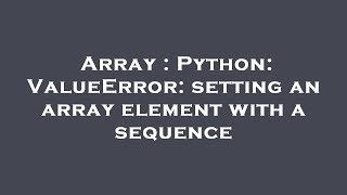 Array : Python: ValueError: setting an array element with a sequence