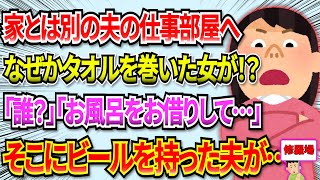 【修羅場】家とは別に借りている夫の仕事部屋へいくとタオルを巻いた女が！→私「オタクどなた？」女「夫さんにお風呂を拝借してまして…」→ブチ切れた結果 #2ch #修羅場