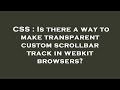 CSS : Is there a way to make transparent custom scrollbar track in webkit browsers?