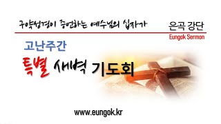 4월 4일(화) 고난주간 특별새벽기도회(둘째 날) 구약성경이 증언하는 예수님의 십자가(2), 출 12:12-14, 설교자 : 고한율 목사, 은곡교회