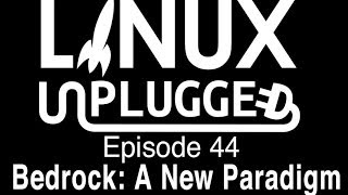Bedrock: A New Paradigm | LINUX Unplugged 44