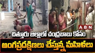 చిత్తూరు జిల్లాలో చంద్రబాబు కోసం అంగప్రదక్షిణలు చేస్తున్న మహిళలు || Chittoor district || ABN Telugu