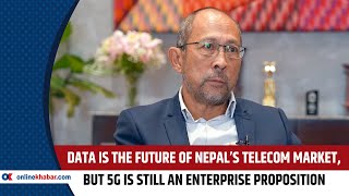 Ncell CEO: Data is the future of Nepal’s telecom market, but 5G is still an enterprise proposition