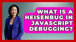 What Is A Heisenbug In JavaScript Debugging? - JavaScript Toolkit