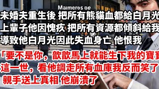 未婚夫重生後 勒令把所有熊貓血都給白月光，上輩子他因為愧疚 把所有資源都傾斜給我。他白月光因此失血身亡 他恨我「要不是你，歆歆馬上就能生下我和她的寶寶了。」#婚姻 #情感 #故事