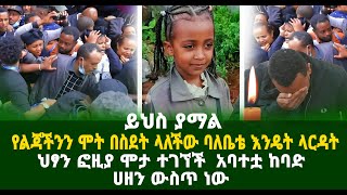 የምንሳሳላት ልጃችንን ሞት በስደት ላለችው ባለቤቴ እንዴት ላርዳት ህፃን ፎዚያ ሞታ ተገኘች  አባቷ ከባድ ሀዘን ውስጥ ነው